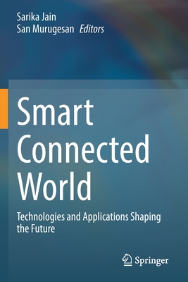 Smart Connected World: Technologies and Applications Shaping the Future - Jain, Sarika (Editor), and Murugesan, San (Editor)