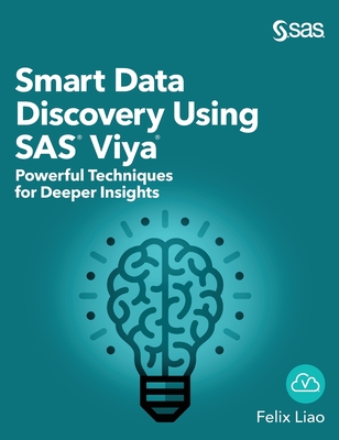 Smart Data Discovery Using SAS Viya: Powerful Techniques for Deeper Insights (Hardcover edition) - Liao, Felix