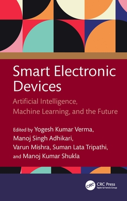 Smart Electronic Devices: Artificial Intelligence, Machine Learning, and the Future - Verma, Yogesh Kumar (Editor), and Adhikari, Manoj Singh (Editor), and Mishra, Varun (Editor)