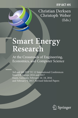 Smart Energy Research. At the Crossroads of Engineering, Economics, and Computer Science: 3rd and 4th IFIP TC 12 International Conferences, SmartER Europe 2016 and 2017, Essen, Germany, February 16-18, 2016, and February 9, 2017, Revised Selected Papers - Derksen, Christian (Editor), and Weber, Christoph (Editor)