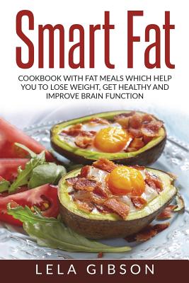 Smart Fat: Cookbook With Fat Meals Which Help You To Lose Weight, Get Healthy And Improve Brain Function - Gibson, Lela