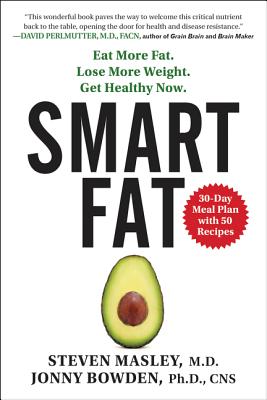 Smart Fat: Eat More Fat. Lose More Weight. Get Healthy Now. - Masley, Steven, and Bowden, Jonny