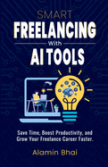 SMART Freelancing with AI Tools: Save Time, Boost Productivity, and Grow Your Freelance Career Faster.