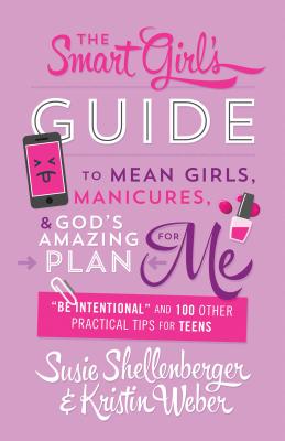 Smart Girl's Guide to Mean Girls, Manicures, and God's Amazing Plan for Me: "be Intentional" and 100 Other Practical Tips for Teens - Shellenberger, Susie, and Weber, Kristin