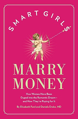 Smart Girls Marry Money: How Women Have Been Duped Into the Romantic Dream--And How They're Paying for It - Ford, Elizabeth, and Drake, Daniela