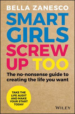 Smart Girls Screw Up Too: The No-Nonsense Guide to Creating The Life You Want - Zanesco, Bella