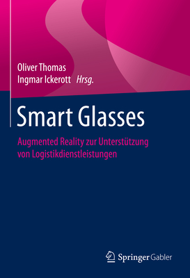 Smart Glasses: Augmented Reality Zur Untersttzung Von Logistikdienstleistungen - Thomas, Oliver (Editor), and Ickerott, Ingmar (Editor)