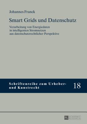 Smart Grids und Datenschutz: Verarbeitung von Energiedaten in intelligenten Stromnetzen aus datenschutzrechtlicher Perspektive - Hoeren, Thomas, and Franck, Johannes