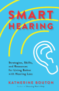 Smart Hearing: Strategies, Skills, and Resources for Living Better with Hearing Loss