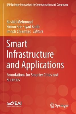 Smart Infrastructure and Applications: Foundations for Smarter Cities and Societies - Mehmood, Rashid (Editor), and See, Simon (Editor), and Katib, Iyad (Editor)