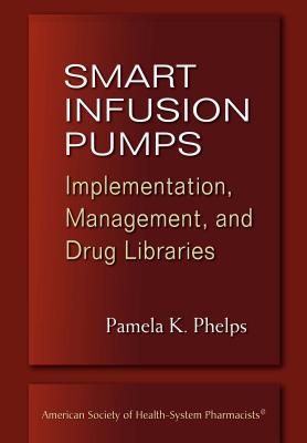 Smart Infusion Pumps: Implementation, Management, and Drug Libraries - Phelps, Pamela K