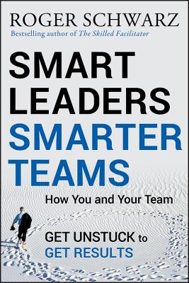 Smart Leaders, Smarter Teams: How You and Your Team Get Unstuck to Get Results - Schwarz, Roger M