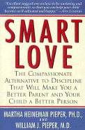 Smart Love: The Compassionate Alternative to Discipline That Will Make You a Better Parent and Your Child a Better Person - Pieper, Martha Heineman, PH.D., and Pieper, William J, PH.D.