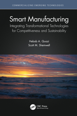 Smart Manufacturing: Integrating Transformational Technologies for Competitiveness and Sustainability - Quazi, Hebab A, and Shemwell, Scott M