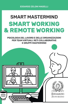 Smart Mastermind: Smart Working & Remote Working - Psicologia del Lavoro e delle Organizzazioni per Team Virtuali, Reti Collaborative e Gruppi Mastermind - Zeloni Magelli, Edoardo