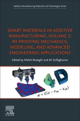 Smart Materials in Additive Manufacturing, Volume 2: 4D Printing Mechanics, Modeling, and Advanced Engineering Applications - Bodaghi, Mahdi (Editor), and Zolfagharian, Ali (Editor)