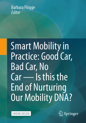 Smart Mobility in Practice: Good Car, Bad Car, No Car - Is this the End of Nurturing Our Mobility DNA? - Flgge, Barbara (Editor)