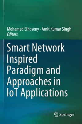 Smart Network Inspired Paradigm and Approaches in Iot Applications - Elhoseny, Mohamed (Editor), and Singh, Amit Kumar (Editor)