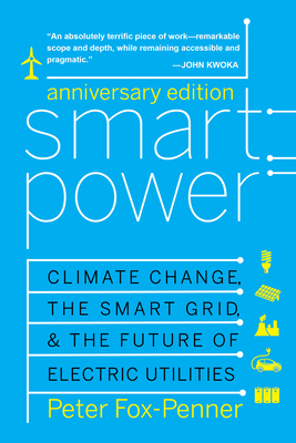 Smart Power: Climate Change, the Smart Grid, and the Future of Electric Utilities - Fox-Penner, Peter, Mr., and Rogers, James E (Foreword by), and Esty, Dan (Foreword by)