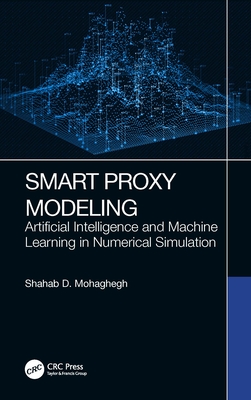 Smart Proxy Modeling: Artificial Intelligence and Machine Learning in Numerical Simulation - Mohaghegh, Shahab D