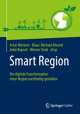 Smart Region: Die Digitale Transformation Einer Region Nachhaltig Gestalten - Mertens, Artur (Editor), and Ahrend, Klaus-Michael (Editor), and Kopsch, Anke (Editor)