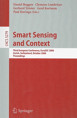 Smart Sensing and Context: Third European Conference, EuroSSC 2008, Zurich, Switzerland, October 29-31, 2008, Proceedings - Roggen, Daniel (Editor), and Lombriser, Clemens (Editor), and Trster, Gerhard (Editor)