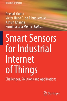 Smart Sensors for Industrial Internet of Things: Challenges, Solutions and Applications - Gupta, Deepak (Editor), and Hugo C. de Albuquerque, Victor (Editor), and Khanna, Ashish (Editor)
