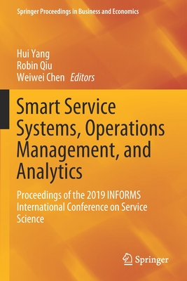 Smart Service Systems, Operations Management, and Analytics: Proceedings of the 2019 Informs International Conference on Service Science - Yang, Hui (Editor), and Qiu, Robin (Editor), and Chen, Weiwei (Editor)