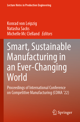 Smart, Sustainable Manufacturing in an Ever-Changing World: Proceedings of International Conference on Competitive Manufacturing (COMA '22) - von Leipzig, Konrad (Editor), and Sacks, Natasha (Editor), and Mc Clelland, Michelle (Editor)