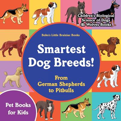 Smartest Dog Breeds! from German Shepherds to Pitbulls - Pet Books for Kids - Children's Biological Science of Dogs & Wolves Books - Bobo's Little Brainiac Books