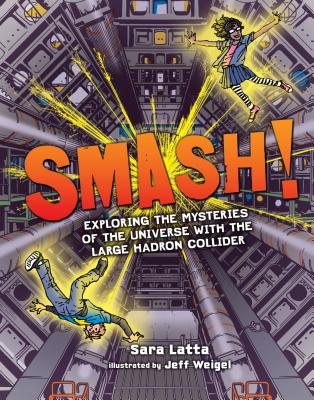 Smash!: Exploring the Mysteries of the Universe with the Large Hadron Collider - Latta, Sara