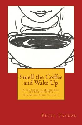 Smell the Coffee and Wake Up: A Zen Guide to Mindfulness and Self Discovery - Taylor, Peter