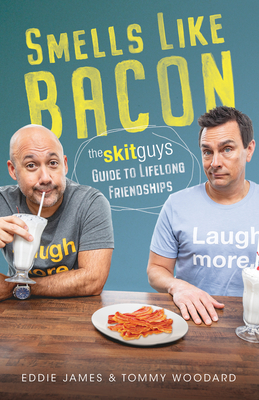 Smells Like Bacon: The Skit Guys Guide to Lifelong Friendships - Woodard, Tommy, and James, Eddie, and Gutteridge, Rene