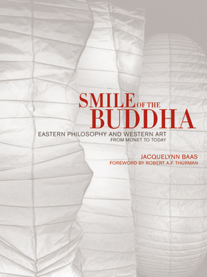 Smile of the Buddha: Eastern Philosophy and Western Art from Monet to Today - Baas, Jacquelynn, and Thurman, Robert (Foreword by)