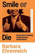 Smile Or Die: How Positive Thinking Fooled America and the World