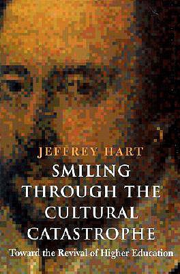 Smiling Through the Cultural Catastrophe: Toward the Revival of Higher Education - Hart, Jeffrey Peter