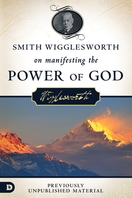 Smith Wigglesworth on Manifesting the Power of God: Walking in God's Anointing Every Day of the Year - Wigglesworth, Smith