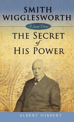 Smith Wigglesworth: Secret of His Power - Hibbert, Albert