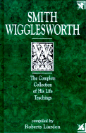 Smith Wigglesworth: The Complete Collection of His Life Teachings