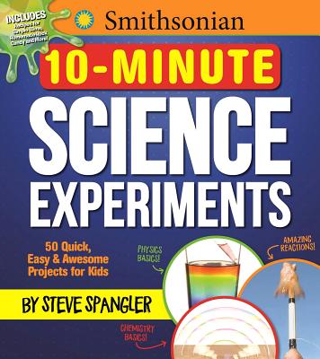 Smithsonian 10-Minute Science Experiments: 50+ Quick, Easy and Awesome Projects for Kids - Spangler, Steve