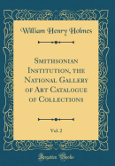 Smithsonian Institution, the National Gallery of Art Catalogue of Collections, Vol. 2 (Classic Reprint)