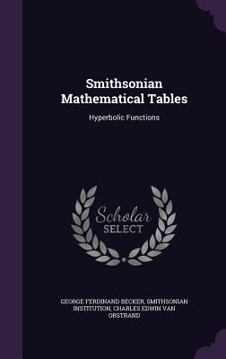 Smithsonian Mathematical Tables: Hyperbolic Functions - Becker, George Ferdinand, and Institution, Smithsonian, and Van Orstrand, Charles Edwin