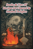 Smoke & Fire: 97 Recipes for Charred & Smoked Delights