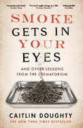 Smoke Gets in Your Eyes: And Other Lessons from the Crematorium