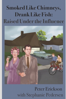 Smoked Like Chimneys, Drank Like Fish: Raised Under the Influence - Pedersen, Stephanie, and Erickson, Peter