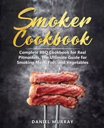 Smoker Cookbook: Complete BBQ Cookbook for Real Pitmasters, The Ultimate Guide for Smoking Meat, Fish, and Vegetables