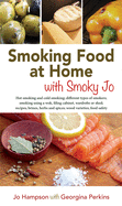 Smoking Food at Home with Smoky Jo: Hot Smoking and Cold Smoking; Different Types of Smokers; Smoking Using a Wok, A Filing Cabinet, Wardrobe of Shed; Recipes; Brines, Herbs and Spices; Wood Varieties; Food Safety