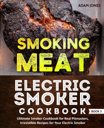 Smoking Meat: Electric Smoker Cookbook: Ultimate Smoker Cookbook for Real Pitmasters, Irresistible Recipes for Your Electric Smoker: Book 3