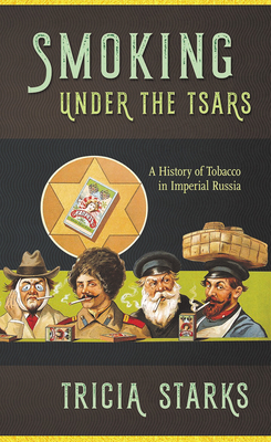 Smoking Under the Tsars: A History of Tobacco in Imperial Russia - Starks, Tricia