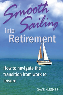 Smooth Sailing Into Retirement: How to Navigate the Transition from Work to Leisure - Hughes, Dave